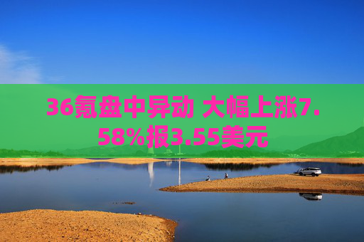 36氪盘中异动 大幅上涨7.58%报3.55美元
