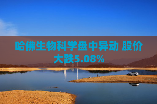 哈佛生物科学盘中异动 股价大跌5.08%