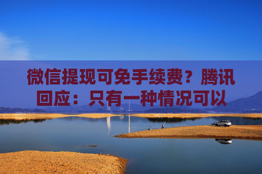 微信提现可免手续费？腾讯回应：只有一种情况可以