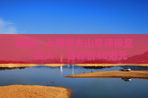 美银：上调农夫山泉评级至“买入” 目标价40港元