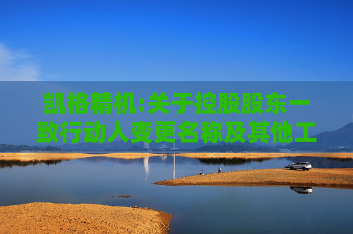 凯格精机:关于控股股东一致行动人变更名称及其他工商信息暨完成工商变更登记的公告