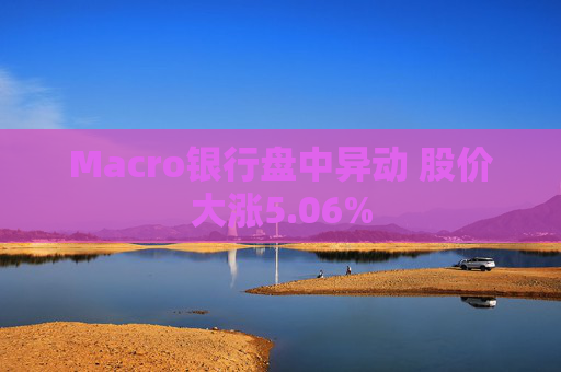 Macro银行盘中异动 股价大涨5.06%