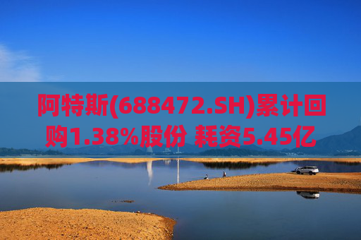 阿特斯(688472.SH)累计回购1.38%股份 耗资5.45亿元