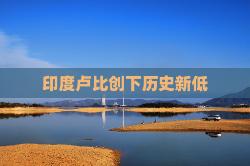印度卢比创下历史新低
