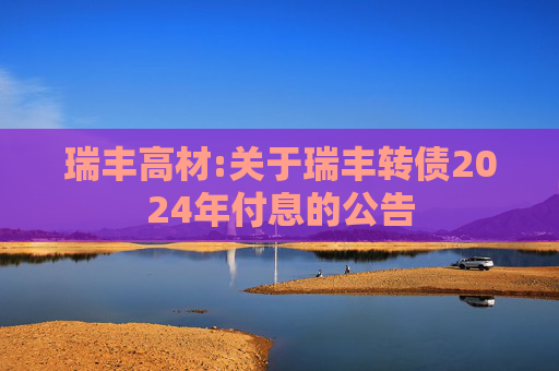 瑞丰高材:关于瑞丰转债2024年付息的公告
