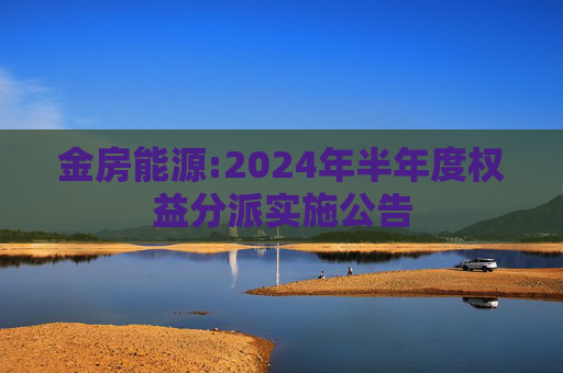 金房能源:2024年半年度权益分派实施公告