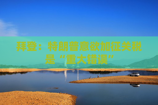拜登：特朗普意欲加征关税是“重大错误”