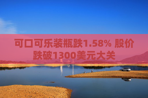 可口可乐装瓶跌1.58% 股价跌破1300美元大关