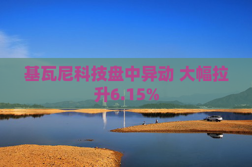 基瓦尼科技盘中异动 大幅拉升6.15%