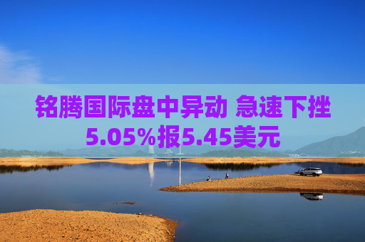 铭腾国际盘中异动 急速下挫5.05%报5.45美元