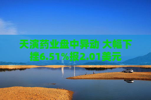 天演药业盘中异动 大幅下挫6.51%报2.01美元