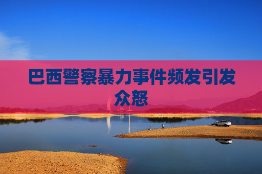 巴西警察暴力事件频发引发众怒