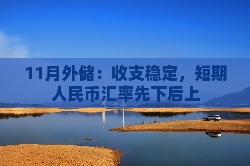 11月外储：收支稳定，短期人民币汇率先下后上