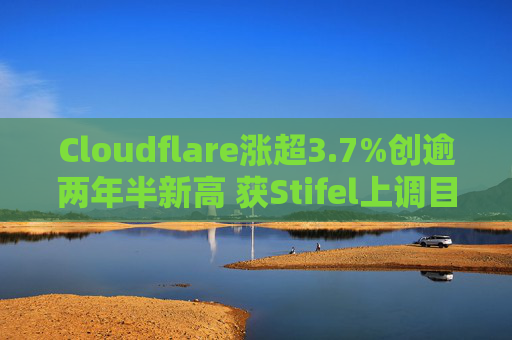 Cloudflare涨超3.7%创逾两年半新高 获Stifel上调目标价