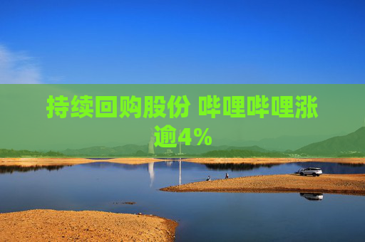 持续回购股份 哔哩哔哩涨逾4%