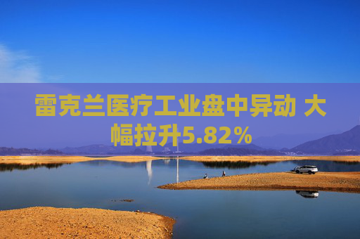 雷克兰医疗工业盘中异动 大幅拉升5.82%