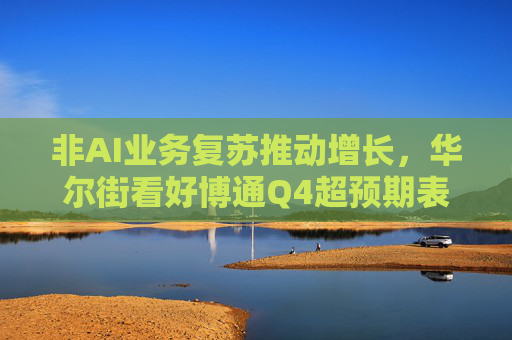 非AI业务复苏推动增长，华尔街看好博通Q4超预期表现