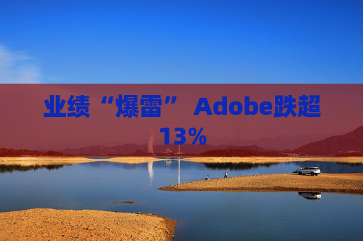 业绩“爆雷” Adobe跌超13%