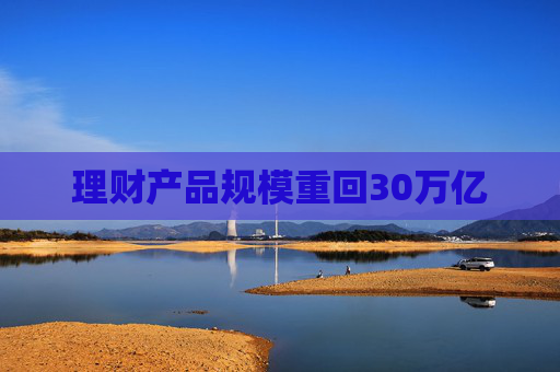 理财产品规模重回30万亿