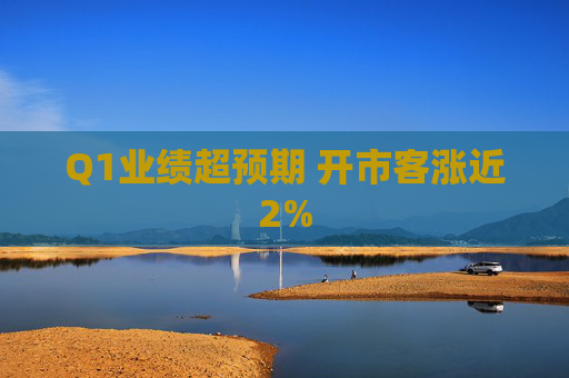 Q1业绩超预期 开市客涨近2%