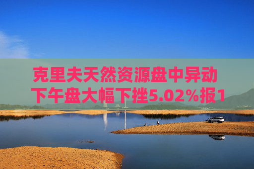 克里夫天然资源盘中异动 下午盘大幅下挫5.02%报10.41美元