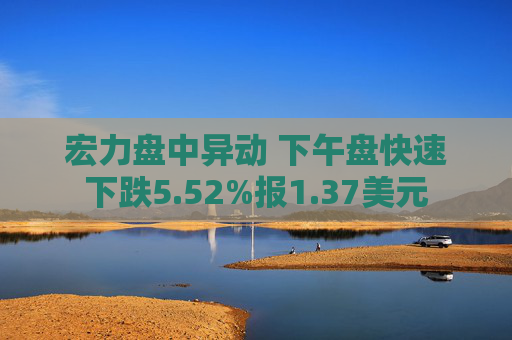 宏力盘中异动 下午盘快速下跌5.52%报1.37美元