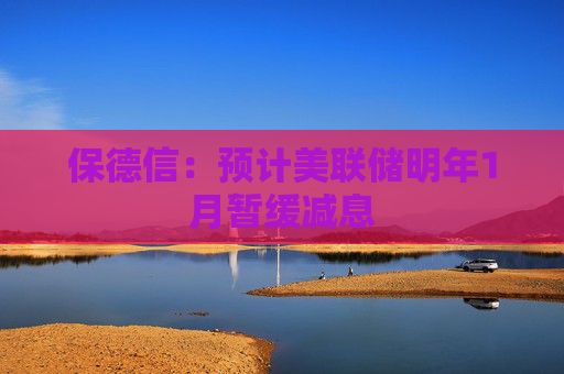 保德信：预计美联储明年1月暂缓减息