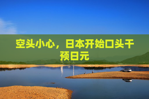 空头小心，日本开始口头干预日元