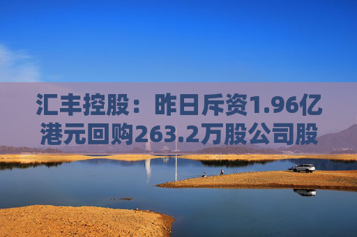 汇丰控股：昨日斥资1.96亿港元回购263.2万股公司股份