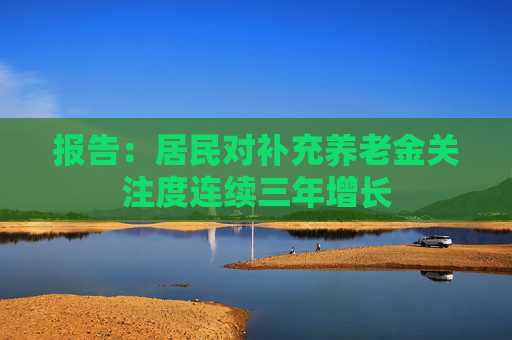 报告：居民对补充养老金关注度连续三年增长