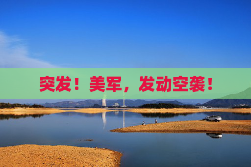 突发！美军，发动空袭！