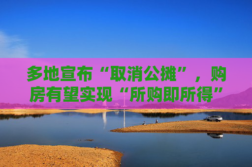多地宣布“取消公摊”，购房有望实现“所购即所得”