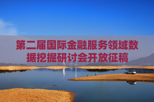 第二届国际金融服务领域数据挖掘研讨会开放征稿