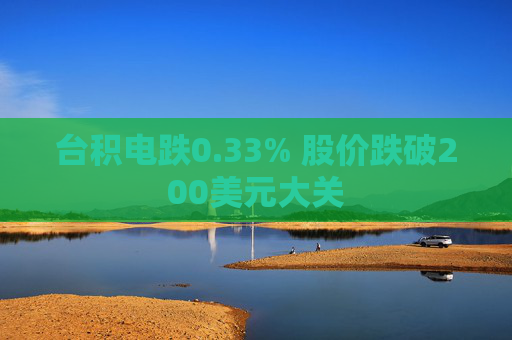 台积电跌0.33% 股价跌破200美元大关