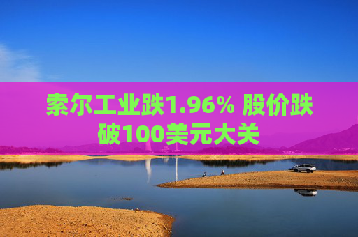 索尔工业跌1.96% 股价跌破100美元大关