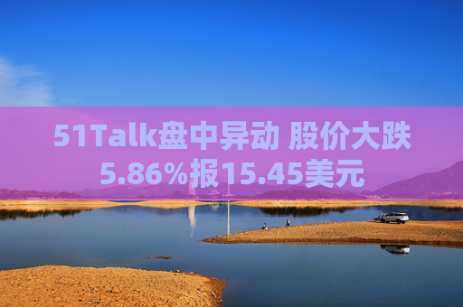 51Talk盘中异动 股价大跌5.86%报15.45美元
