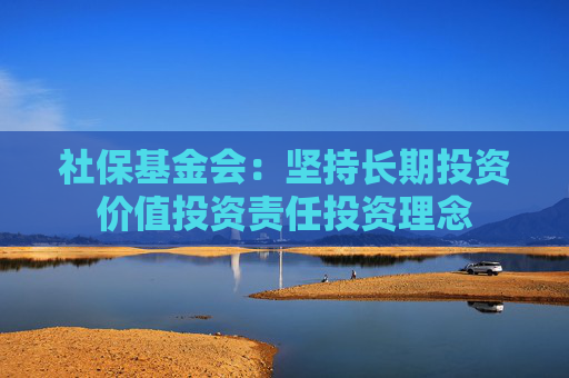 社保基金会：坚持长期投资价值投资责任投资理念