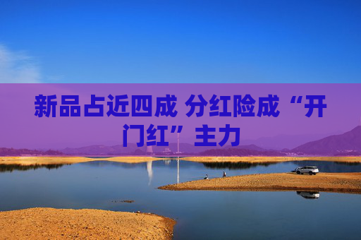 新品占近四成 分红险成“开门红”主力