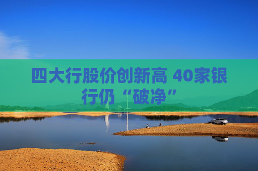 四大行股价创新高 40家银行仍“破净”