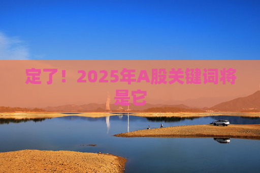 定了！2025年A股关键词将是它