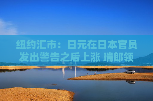 纽约汇市：日元在日本官员发出警告之后上涨 瑞郎领跌