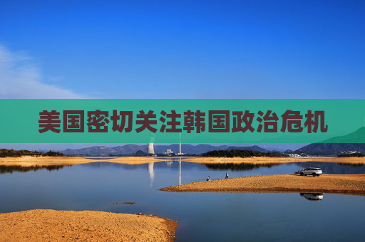 美国密切关注韩国政治危机