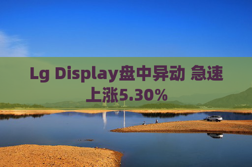 Lg Display盘中异动 急速上涨5.30%