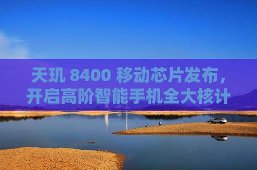 天玑 8400 移动芯片发布，开启高阶智能手机全大核计算时代