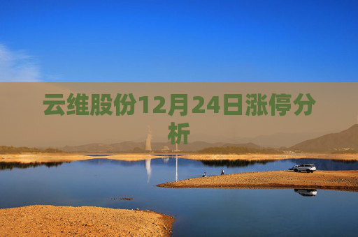 云维股份12月24日涨停分析