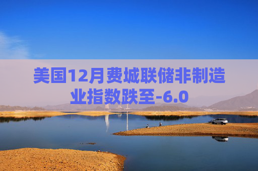 美国12月费城联储非制造业指数跌至-6.0