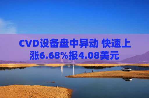 CVD设备盘中异动 快速上涨6.68%报4.08美元
