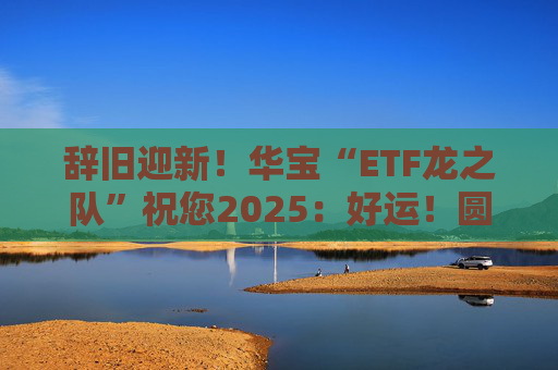 辞旧迎新！华宝“ETF龙之队”祝您2025：好运！圆满！漂亮！