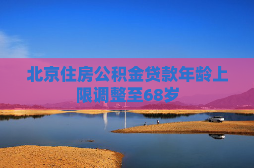 北京住房公积金贷款年龄上限调整至68岁