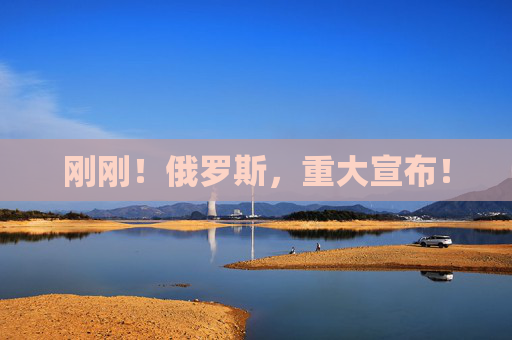 刚刚！俄罗斯，重大宣布！